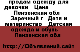 продам одежду для девочки › Цена ­ 100-500 - Пензенская обл., Заречный г. Дети и материнство » Детская одежда и обувь   . Пензенская обл.